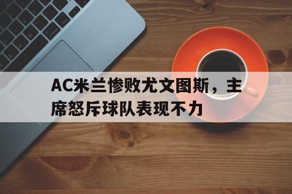 包含AC米兰惨败尤文图斯,主席怒斥球队表现不力的词条 包含AC米兰惨败尤文图斯,主席怒斥球队表现不力的词条